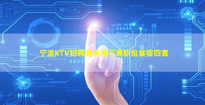 宁波KTV招聘酒水模可兼职包食宿四置