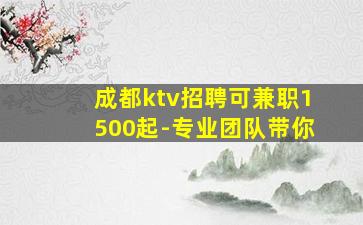 成都ktv招聘可兼职1500起-专业团队带你
